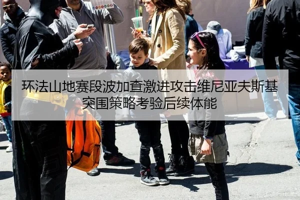 环法山地赛段波加查激进攻击维尼亚夫斯基突围策略考验后续体能