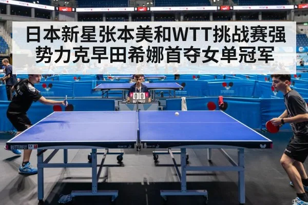 日本新星张本美和WTT挑战赛强势力克早田希娜首夺女单冠军