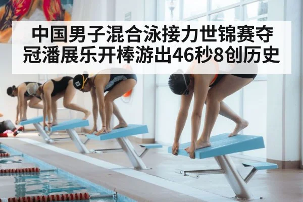 中国男子混合泳接力世锦赛夺冠潘展乐开棒游出46秒8创历史