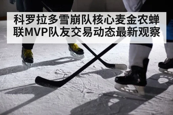 科罗拉多雪崩队核心麦金农蝉联MVP队友交易动态最新观察